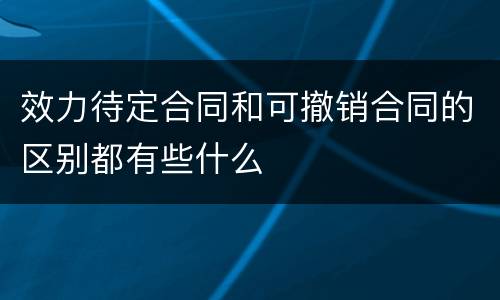 效力待定合同和可撤销合同的区别都有些什么