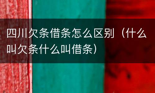 四川欠条借条怎么区别（什么叫欠条什么叫借条）