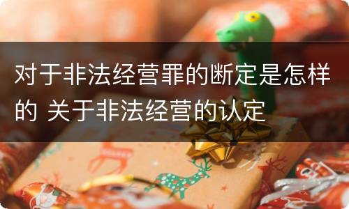 对于非法经营罪的断定是怎样的 关于非法经营的认定