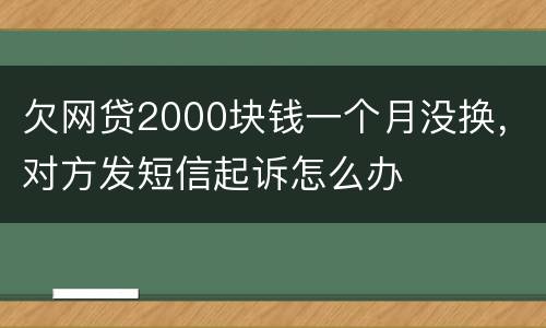 欠网贷2000块钱一个月没换，对方发短信起诉怎么办