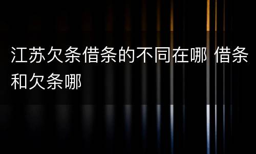 江苏欠条借条的不同在哪 借条和欠条哪