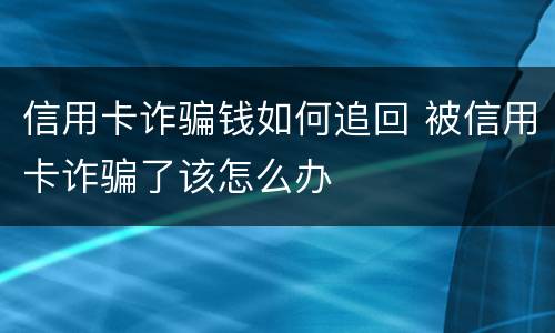 信用卡诈骗钱如何追回 被信用卡诈骗了该怎么办