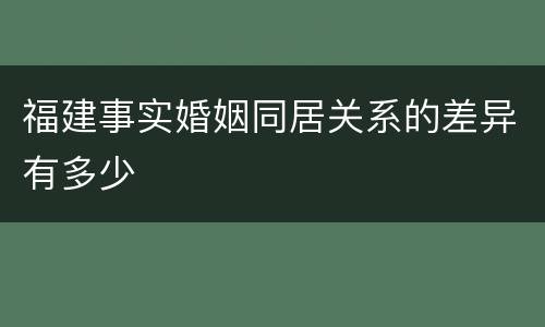 福建事实婚姻同居关系的差异有多少