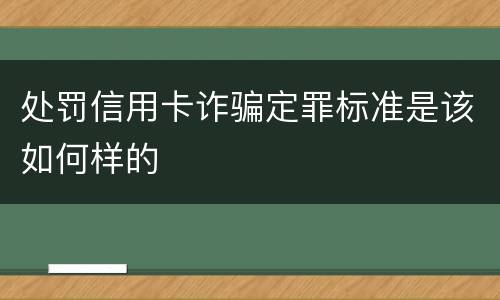 处罚信用卡诈骗定罪标准是该如何样的