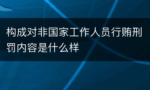 构成对非国家工作人员行贿刑罚内容是什么样