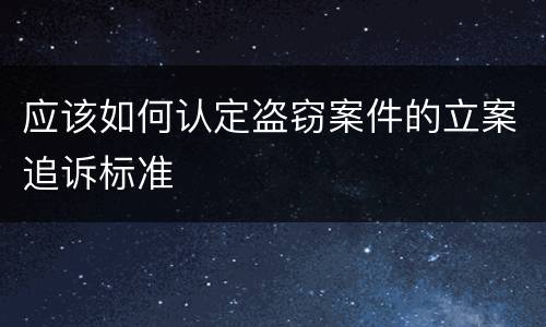 应该如何认定盗窃案件的立案追诉标准