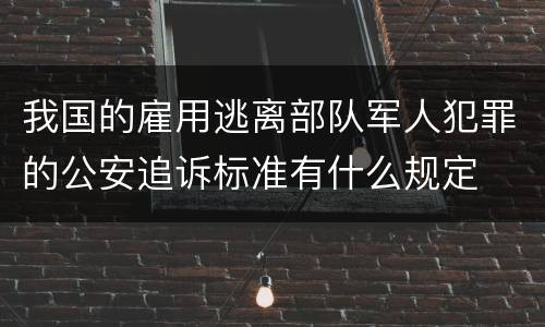 我国的雇用逃离部队军人犯罪的公安追诉标准有什么规定