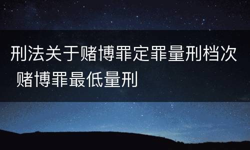 刑法关于赌博罪定罪量刑档次 赌博罪最低量刑