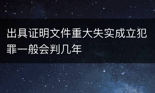 出具证明文件重大失实成立犯罪一般会判几年
