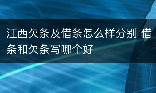 江西欠条及借条怎么样分别 借条和欠条写哪个好