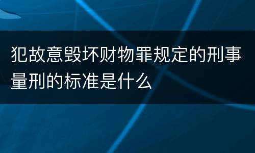 犯故意毁坏财物罪规定的刑事量刑的标准是什么