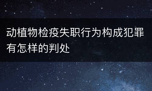 动植物检疫失职行为构成犯罪有怎样的判处