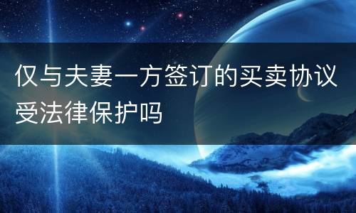 仅与夫妻一方签订的买卖协议受法律保护吗