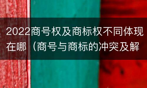 2022商号权及商标权不同体现在哪（商号与商标的冲突及解决措施）