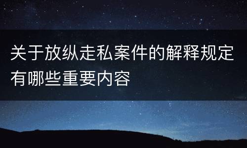 关于放纵走私案件的解释规定有哪些重要内容