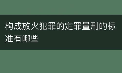 构成放火犯罪的定罪量刑的标准有哪些