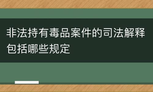 非法持有毒品案件的司法解释包括哪些规定