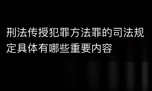 刑法传授犯罪方法罪的司法规定具体有哪些重要内容