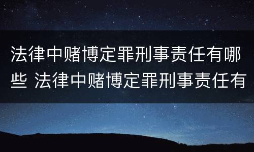 法律中赌博定罪刑事责任有哪些 法律中赌博定罪刑事责任有哪些内容