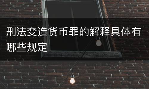 刑法变造货币罪的解释具体有哪些规定
