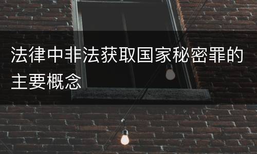 法律中非法获取国家秘密罪的主要概念