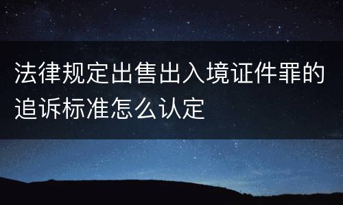 法律规定出售出入境证件罪的追诉标准怎么认定
