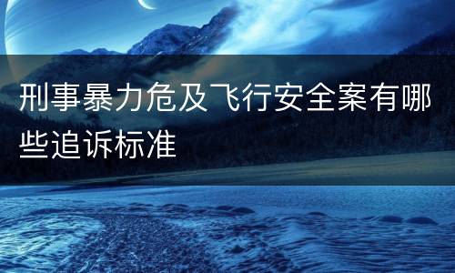 刑事暴力危及飞行安全案有哪些追诉标准