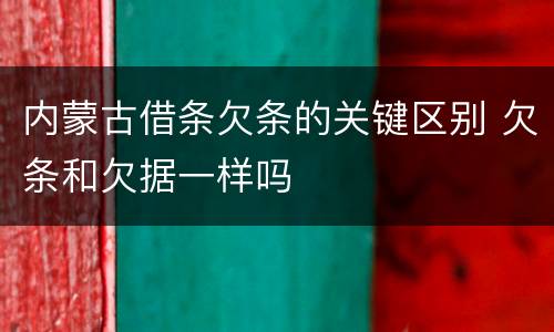 内蒙古借条欠条的关键区别 欠条和欠据一样吗