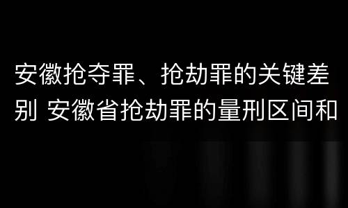 安徽抢夺罪、抢劫罪的关键差别 安徽省抢劫罪的量刑区间和量刑情节