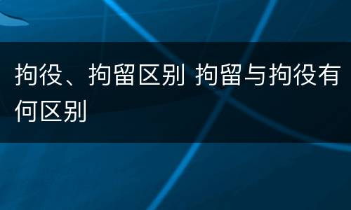 拘役、拘留区别 拘留与拘役有何区别
