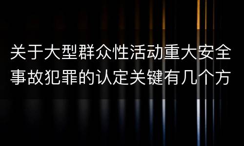 关于大型群众性活动重大安全事故犯罪的认定关键有几个方面