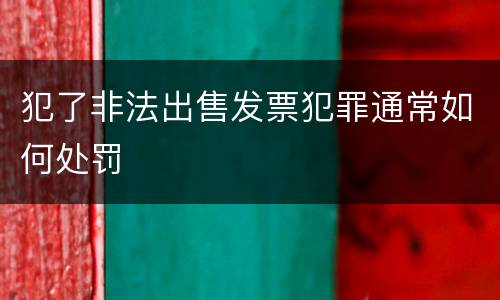 犯了非法出售发票犯罪通常如何处罚