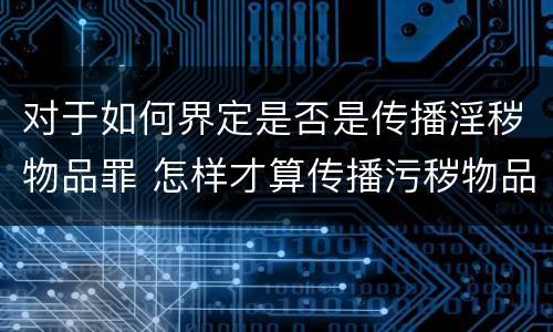 对于如何界定是否是传播淫秽物品罪 怎样才算传播污秽物品罪