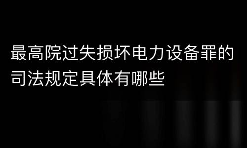 最高院过失损坏电力设备罪的司法规定具体有哪些