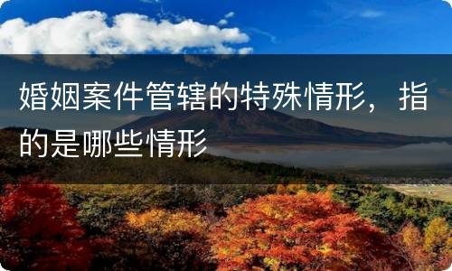 婚姻案件管辖的特殊情形，指的是哪些情形