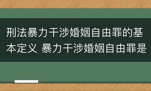 刑法暴力干涉婚姻自由罪的基本定义 暴力干涉婚姻自由罪是告诉才处理的犯罪