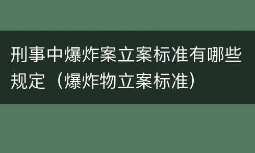 刑事中爆炸案立案标准有哪些规定（爆炸物立案标准）