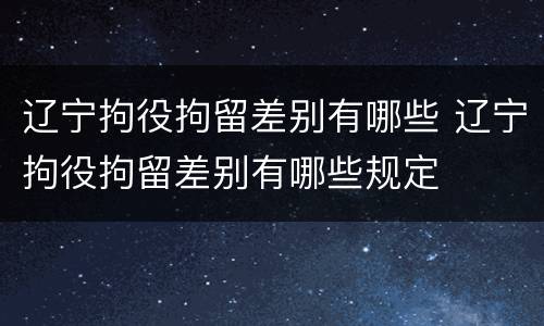 辽宁拘役拘留差别有哪些 辽宁拘役拘留差别有哪些规定