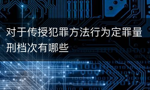对于传授犯罪方法行为定罪量刑档次有哪些