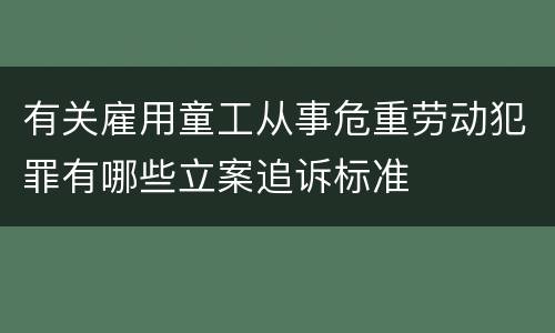 有关雇用童工从事危重劳动犯罪有哪些立案追诉标准