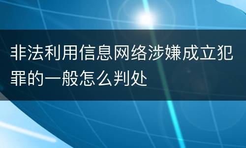 非法利用信息网络涉嫌成立犯罪的一般怎么判处