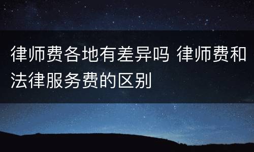律师费各地有差异吗 律师费和法律服务费的区别