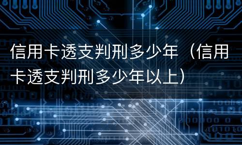 信用卡透支判刑多少年（信用卡透支判刑多少年以上）