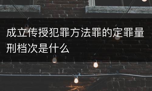 成立传授犯罪方法罪的定罪量刑档次是什么
