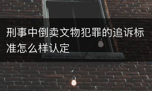 刑事中倒卖文物犯罪的追诉标准怎么样认定