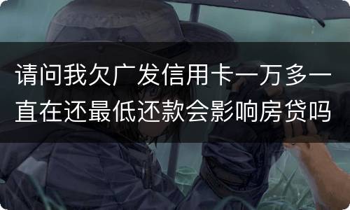 请问我欠广发信用卡一万多一直在还最低还款会影响房贷吗？急……急