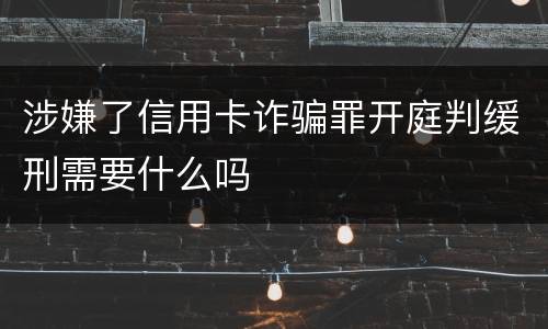 涉嫌了信用卡诈骗罪开庭判缓刑需要什么吗