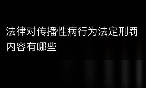 法律对传播性病行为法定刑罚内容有哪些