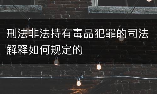 刑法非法持有毒品犯罪的司法解释如何规定的