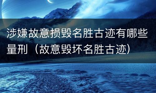 涉嫌故意损毁名胜古迹有哪些量刑（故意毁坏名胜古迹）